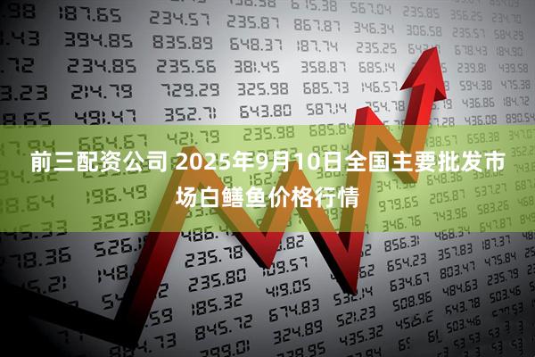 前三配资公司 2025年9月10日全国主要批发市场白鳝鱼价格行情