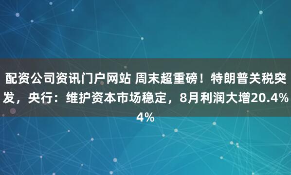 配资公司资讯门户网站 周末超重磅！特朗普关税突发，央行：维护资本市场稳定，8月利润大增20.4%