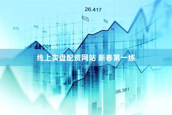 线上实盘配资网站 新春第一练