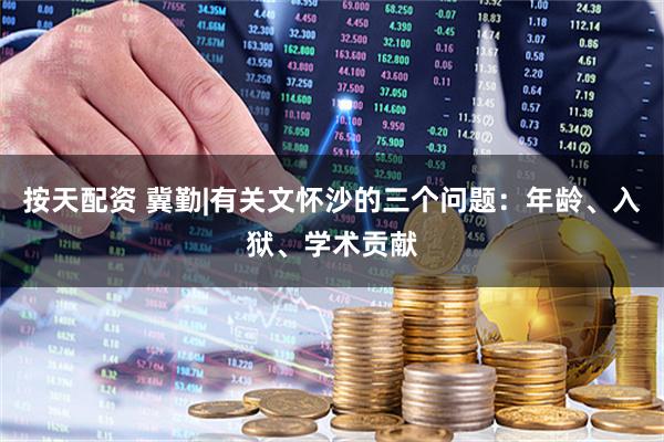按天配资 冀勤|有关文怀沙的三个问题：年龄、入狱、学术贡献
