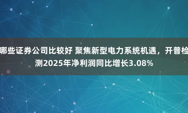 哪些证券公司比较好 聚焦新型电力系统机遇，开普检测2025年净利润同比增长3.08%