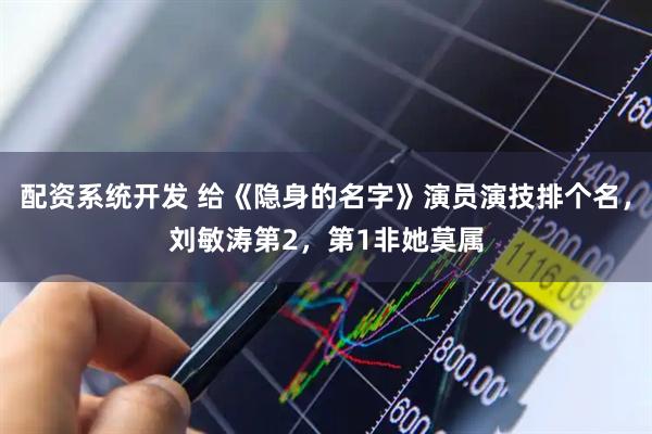 配资系统开发 给《隐身的名字》演员演技排个名，刘敏涛第2，第1非她莫属