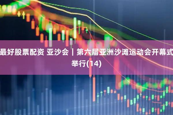 最好股票配资 亚沙会｜第六届亚洲沙滩运动会开幕式举行(14)