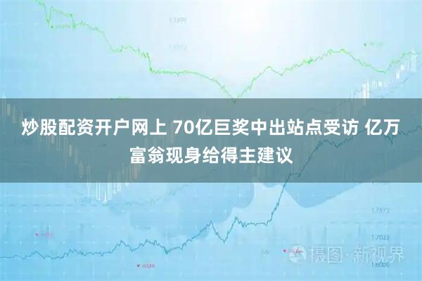 炒股配资开户网上 70亿巨奖中出站点受访 亿万富翁现身给得主建议