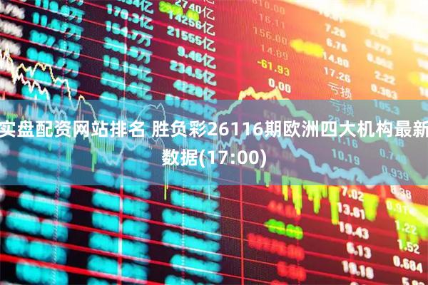 实盘配资网站排名 胜负彩26116期欧洲四大机构最新数据(17:00)