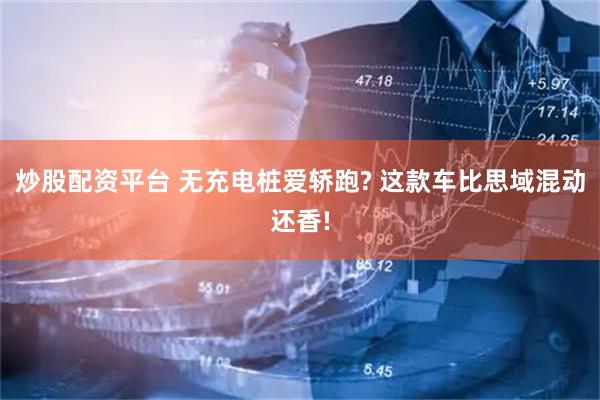 炒股配资平台 无充电桩爱轿跑? 这款车比思域混动还香!